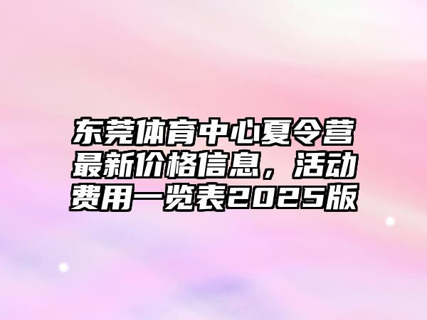 東莞體育中心夏令營(yíng)最新價(jià)格信息，活動(dòng)費(fèi)用一覽表2025版