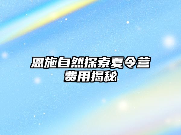 恩施自然探索夏令營(yíng)費(fèi)用揭秘