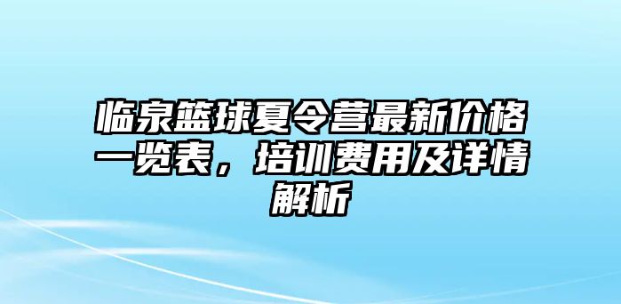 臨泉籃球夏令營最新價格一覽表，培訓費用及詳情解析