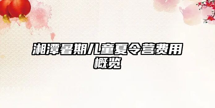 湘潭暑期兒童夏令營(yíng)費(fèi)用概覽