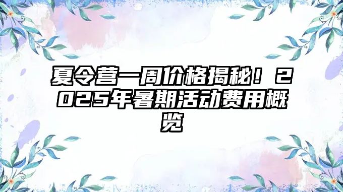 夏令營一周價格揭秘！2025年暑期活動費用概覽