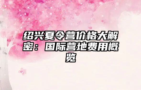 紹興夏令營價格大解密：國際營地費用概覽