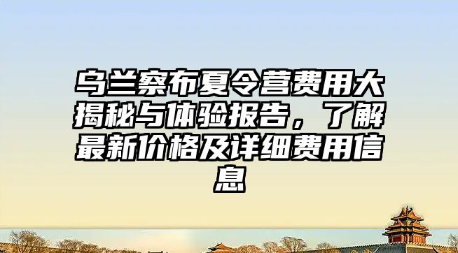 烏蘭察布夏令營費用大揭秘與體驗報告，了解最新價格及詳細費用信息