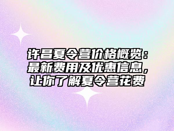 許昌夏令營價格概覽：最新費用及優惠信息，讓你了解夏令營花費