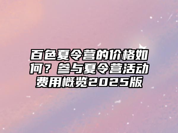 百色夏令營的價格如何？參與夏令營活動費用概覽2025版
