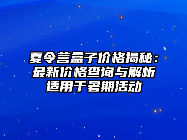 夏令營盒子價格揭秘：最新價格查詢與解析適用于暑期活動