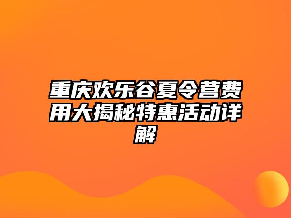 重慶歡樂谷夏令營費用大揭秘特惠活動詳解
