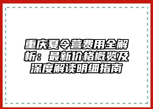 重慶夏令營(yíng)費(fèi)用全解析：最新價(jià)格概覽及深度解讀明細(xì)指南