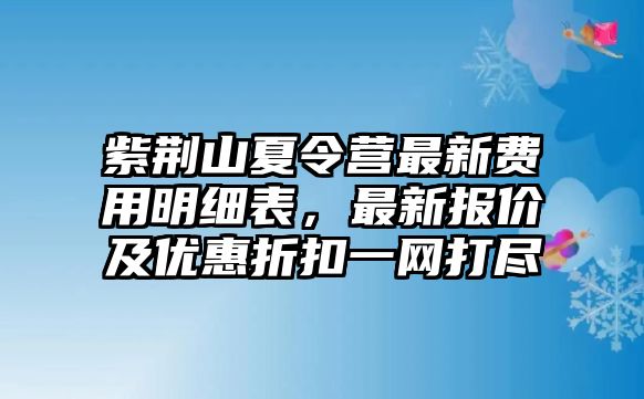 紫荊山夏令營最新費用明細表，最新報價及優惠折扣一網打盡