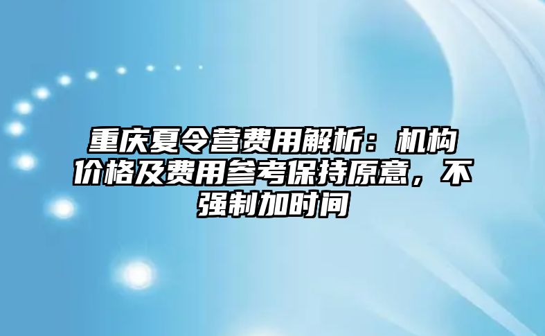 重慶夏令營(yíng)費(fèi)用解析：機(jī)構(gòu)價(jià)格及費(fèi)用參考保持原意，不強(qiáng)制加時(shí)間
