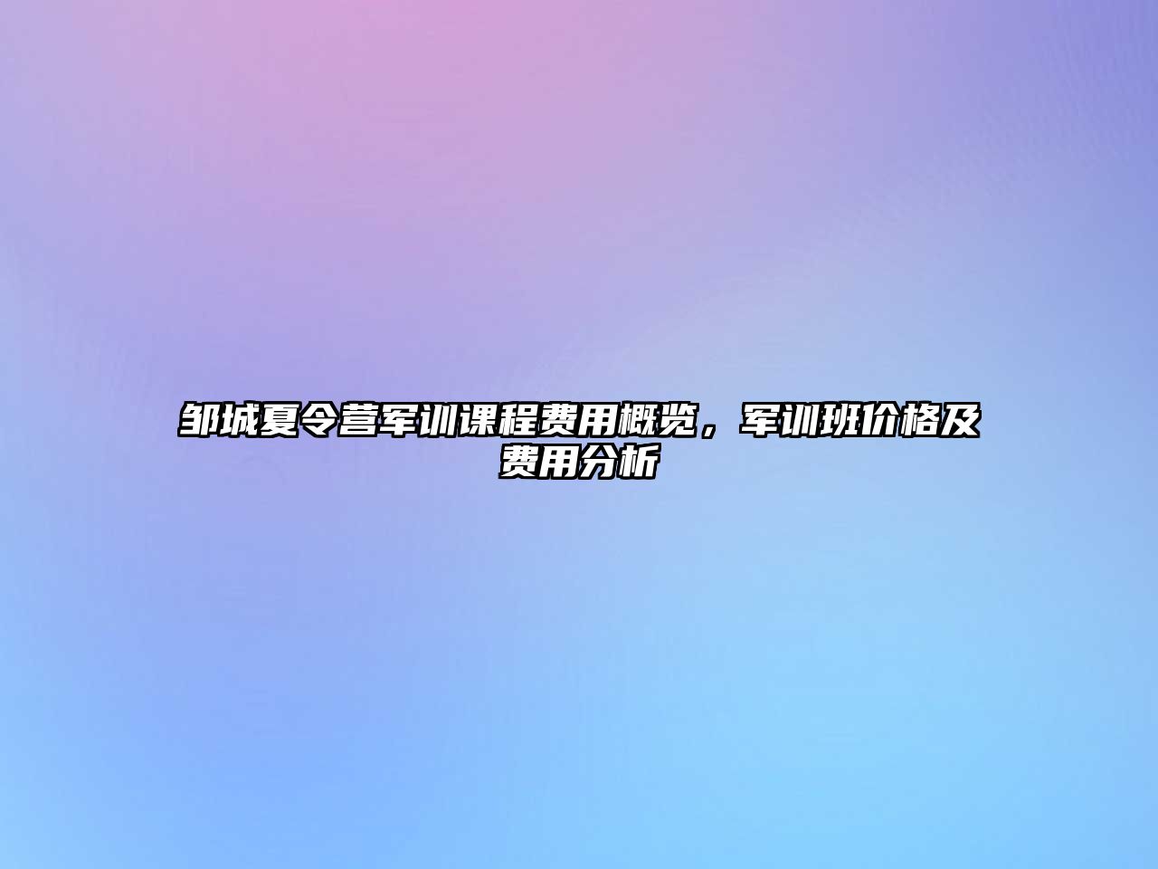 鄒城夏令營軍訓(xùn)課程費(fèi)用概覽，軍訓(xùn)班價(jià)格及費(fèi)用分析
