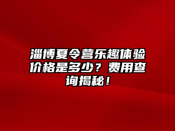 淄博夏令營樂趣體驗價格是多少？費用查詢揭秘！