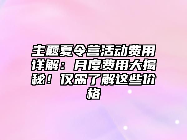 主題夏令營(yíng)活動(dòng)費(fèi)用詳解：月度費(fèi)用大揭秘！僅需了解這些價(jià)格