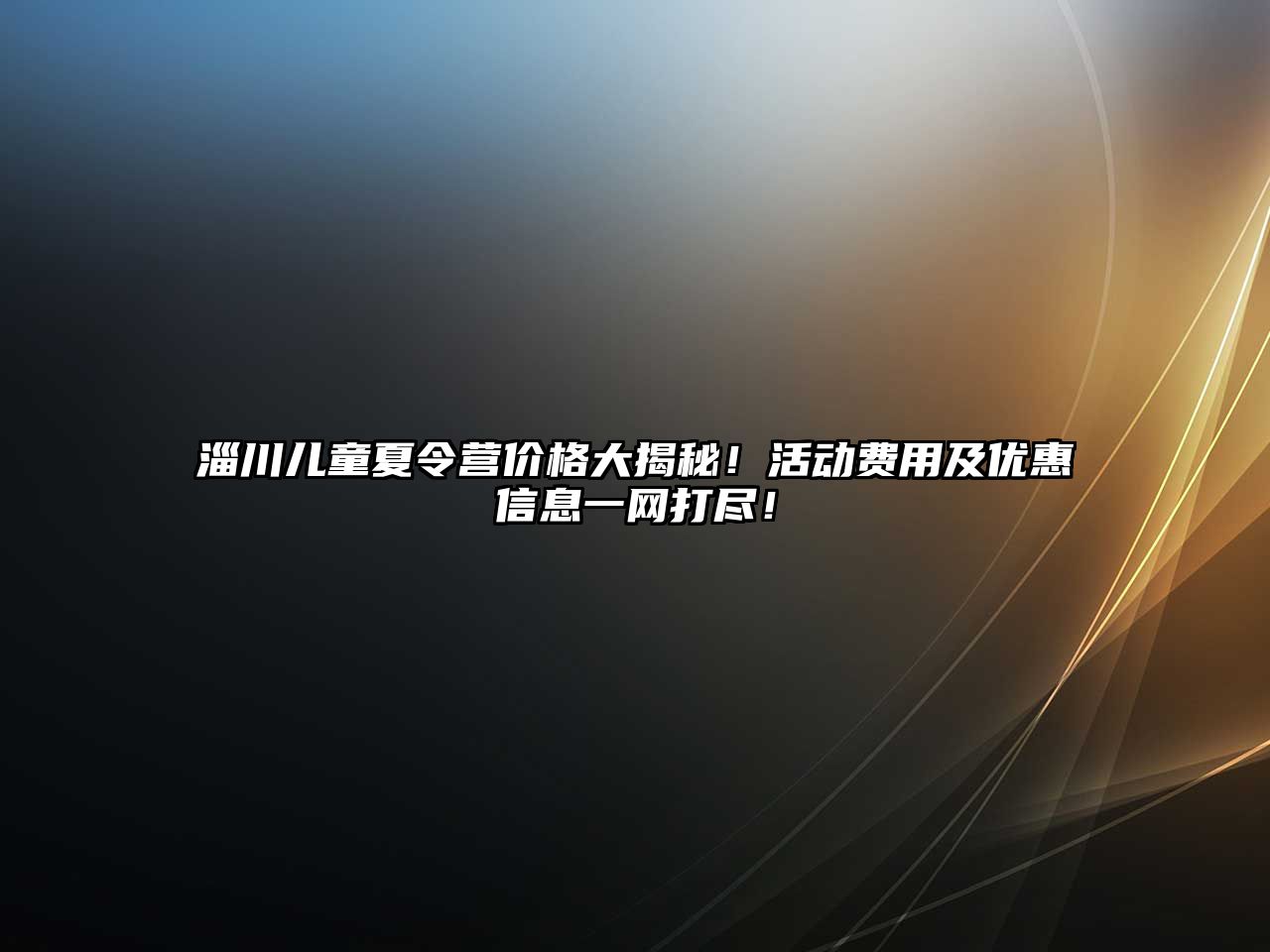淄川兒童夏令營價格大揭秘！活動費用及優惠信息一網打盡！
