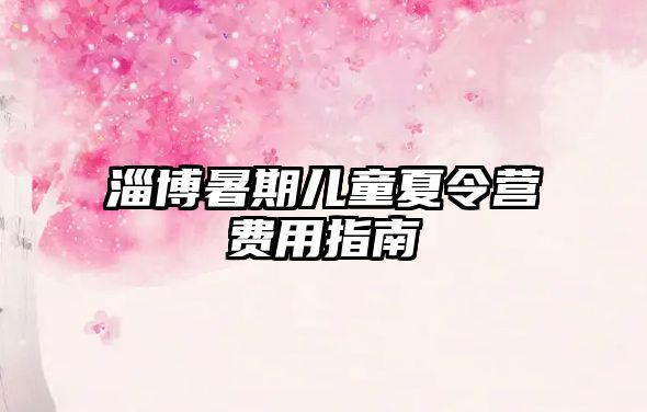 淄博暑期兒童夏令營(yíng)費(fèi)用指南